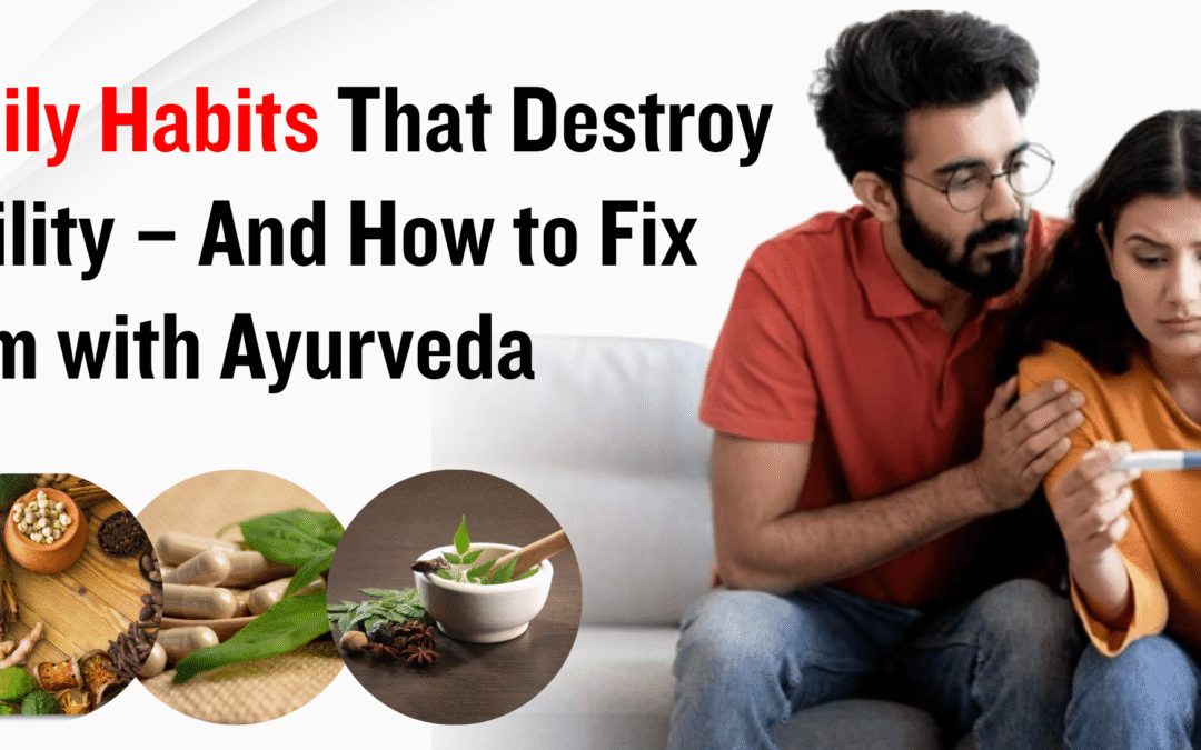 7 Daily Habits That Destroy Fertility – And How to Fix Them with Ayurveda