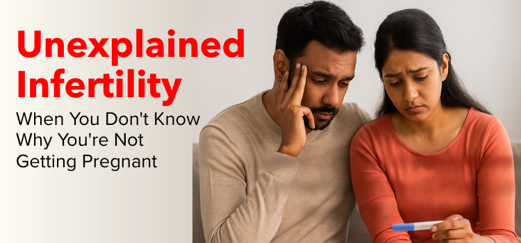 Unexplained Infertility: When You Don’t Know Why You’re Not Getting Pregnant